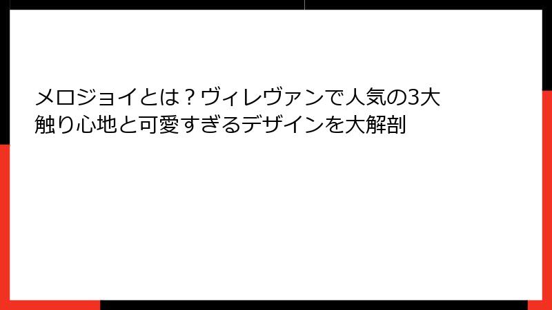 メロジョイとは？ヴィレヴァンで人気の3大触り心地と可愛すぎるデザインを大解剖