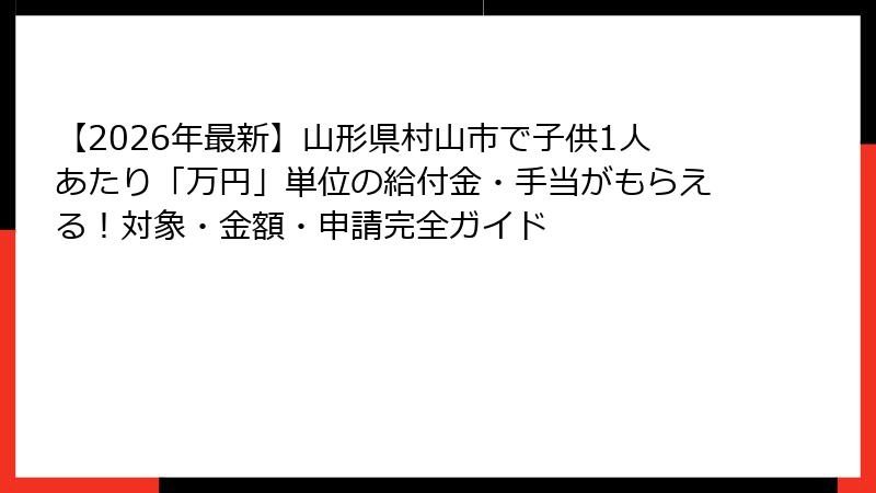 【2026年最新】山形県村山市で子供1人あたり「万円」単位の給付金・手当がもらえる!対象・金額・申請完全ガイド