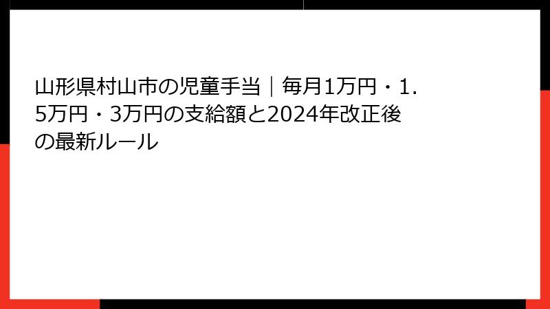 山形県村山市の児童手当|毎月1万円・1.5万円・3万円の支給額と2024年改正後の最新ルール