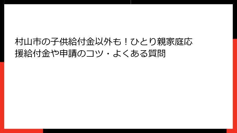 村山市の子供給付金以外も!ひとり親家庭応援給付金や申請のコツ・よくある質問