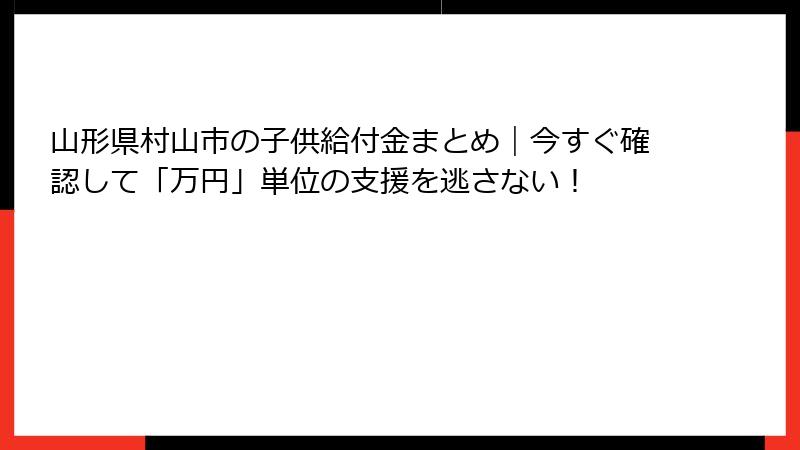 山形県村山市の子供給付金まとめ|今すぐ確認して「万円」単位の支援を逃さない!