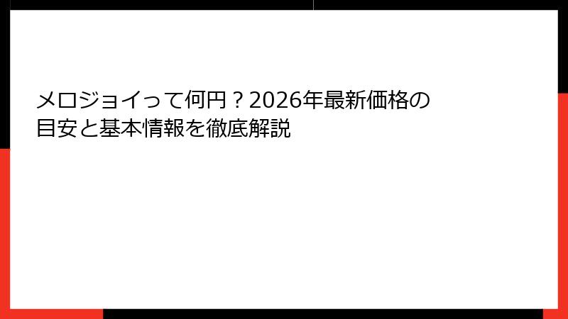 メロジョイって何円？2026年最新価格の目安と基本情報を徹底解説