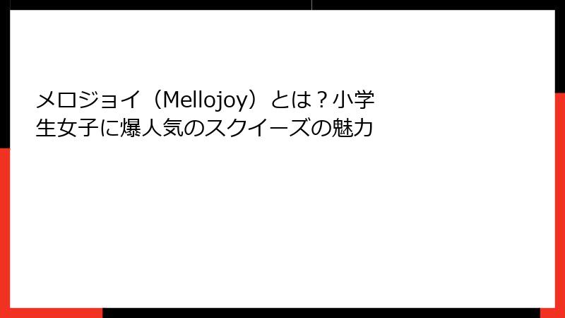 メロジョイ(Mellojoy)とは?小学生女子に爆人気のスクイーズの魅力
