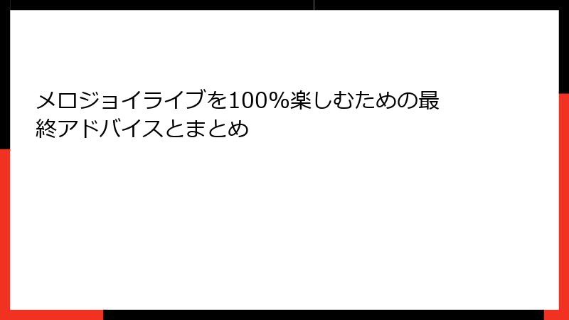 メロジョイライブを100%楽しむための最終アドバイスとまとめ