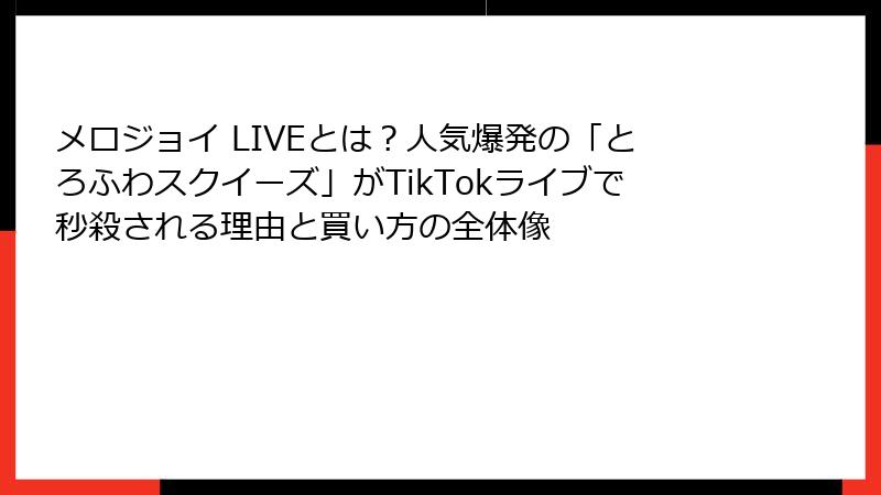 メロジョイ LIVEとは？人気爆発の「とろふわスクイーズ」がTikTokライブで秒殺される理由と買い方の全体像
