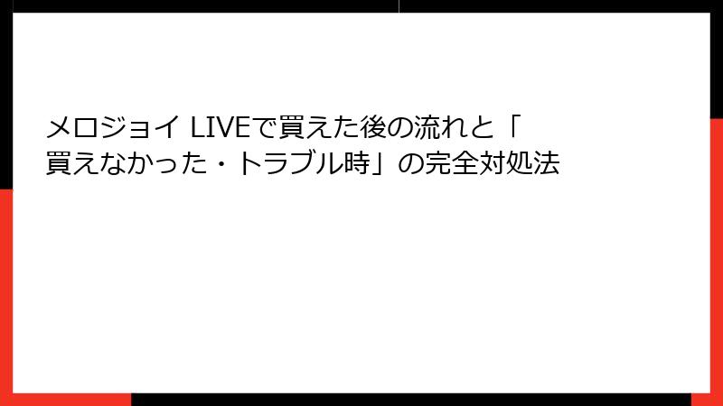 メロジョイ LIVEで買えた後の流れと「買えなかった・トラブル時」の完全対処法
