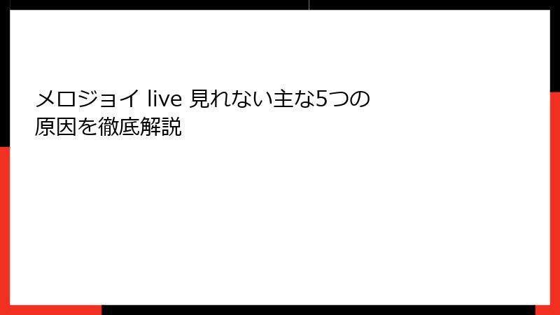 メロジョイ live 見れない主な5つの原因を徹底解説