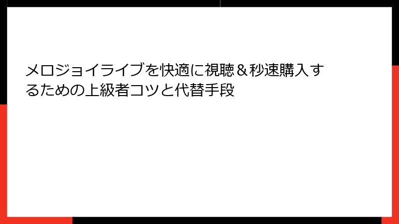 メロジョイライブを快適に視聴&秒速購入するための上級者コツと代替手段