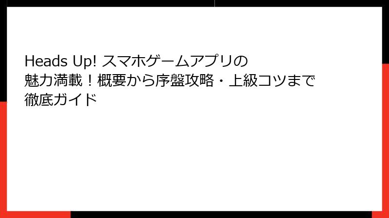 Heads Up! スマホゲームアプリの魅力満載！概要から序盤攻略・上級コツまで徹底ガイド