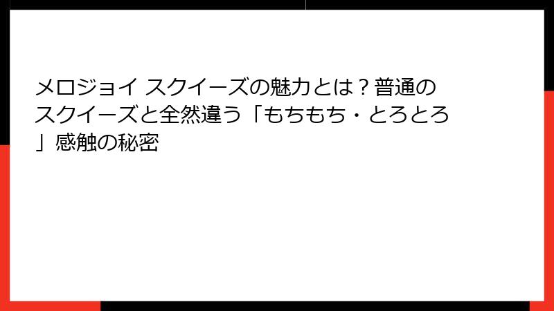 メロジョイ スクイーズの魅力とは？普通のスクイーズと全然違う「もちもち・とろとろ」感触の秘密