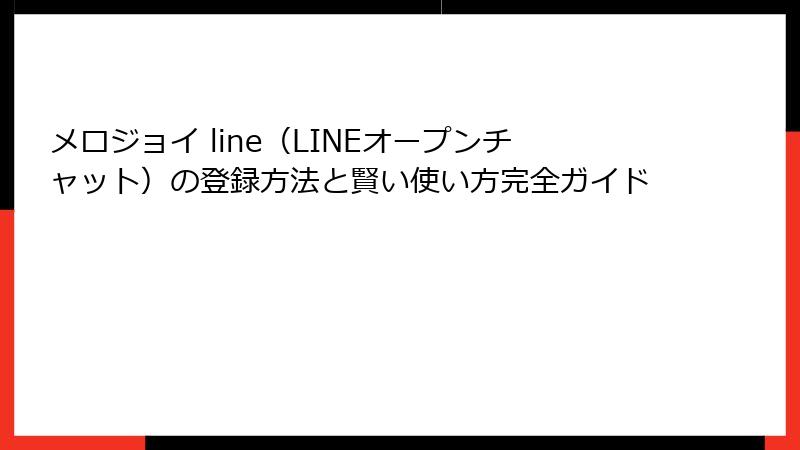 メロジョイ line（LINEオープンチャット）の登録方法と賢い使い方完全ガイド