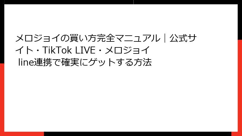 メロジョイの買い方完全マニュアル｜公式サイト・TikTok LIVE・メロジョイ line連携で確実にゲットする方法
