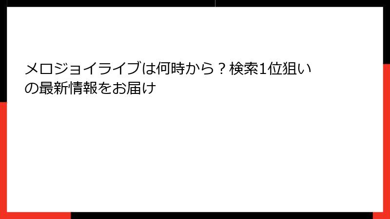 メロジョイライブは何時から？検索1位狙いの最新情報をお届け