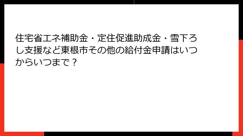 住宅省エネ補助金・定住促進助成金・雪下ろし支援など東根市その他の給付金申請はいつからいつまで？