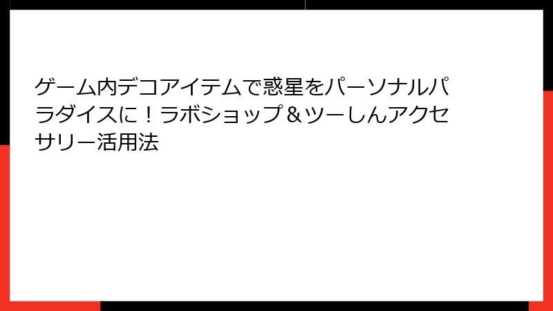 ゲーム内デコアイテムで惑星をパーソナルパラダイスに！ラボショップ＆ツーしんアクセサリー活用法