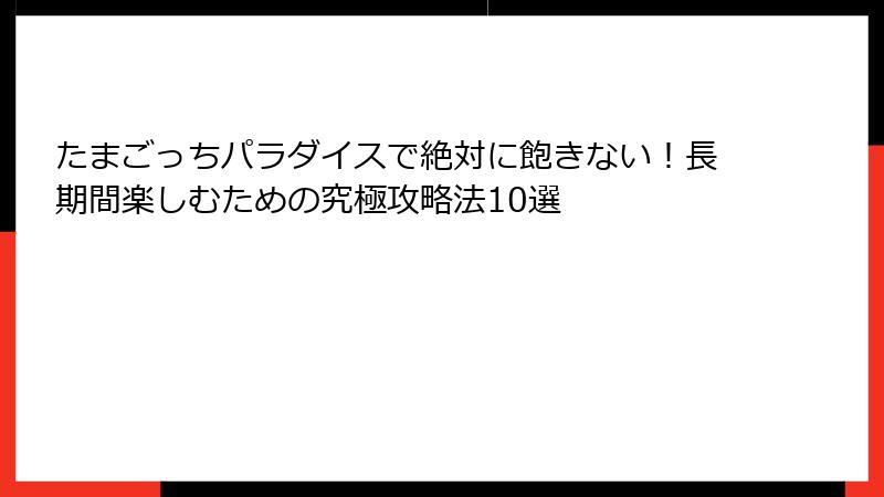 たまごっちパラダイスで絶対に飽きない!長期間楽しむための究極攻略法10選