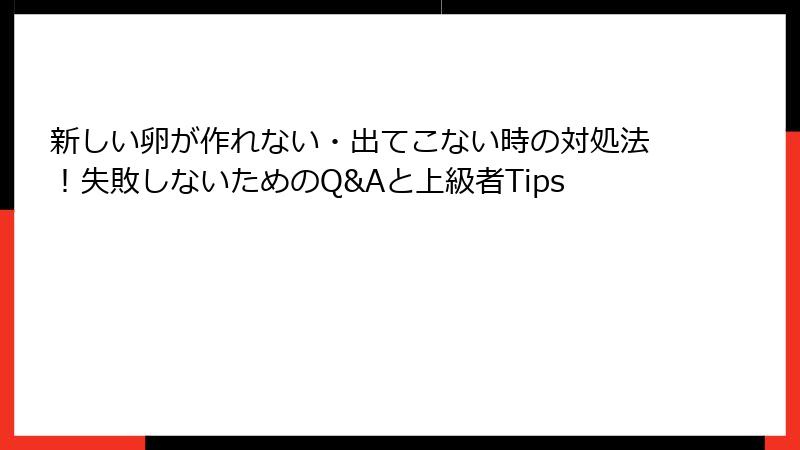 新しい卵が作れない・出てこない時の対処法!失敗しないためのQ&Aと上級者Tips