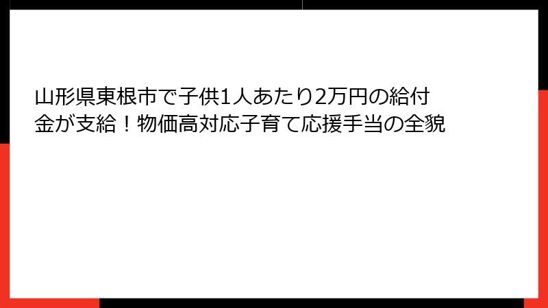 山形県東根市で子供1人あたり2万円の給付金が支給！物価高対応子育て応援手当の全貌