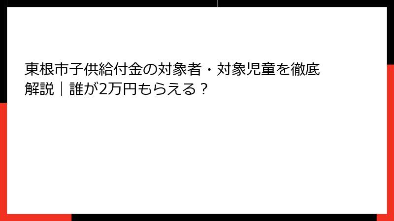 東根市子供給付金の対象者・対象児童を徹底解説｜誰が2万円もらえる？