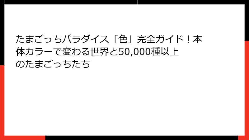 たまごっちパラダイス「色」完全ガイド！本体カラーで変わる世界と50,000種以上のたまごっちたち
