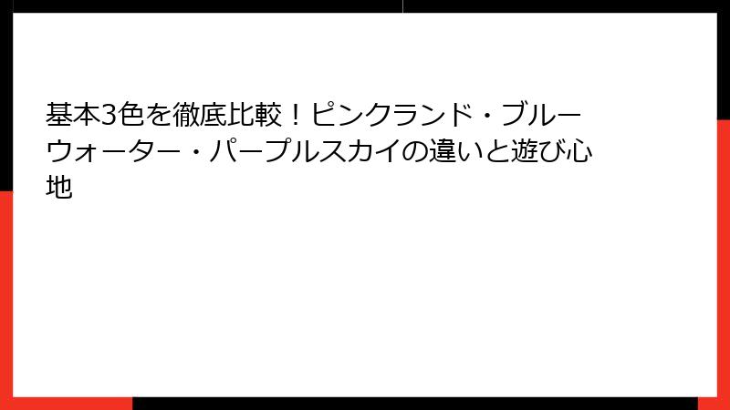 基本3色を徹底比較！ピンクランド・ブルーウォーター・パープルスカイの違いと遊び心地