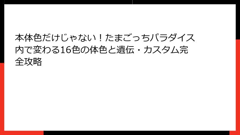 本体色だけじゃない！たまごっちパラダイス内で変わる16色の体色と遺伝・カスタム完全攻略