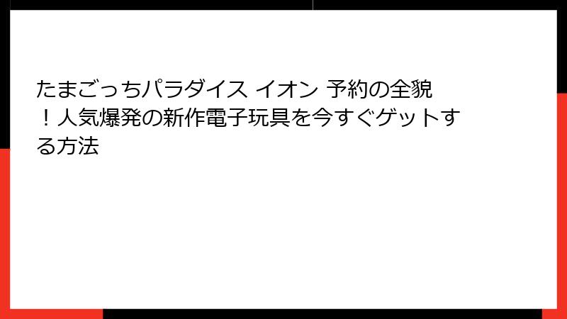 たまごっちパラダイス イオン 予約の全貌！人気爆発の新作電子玩具を今すぐゲットする方法