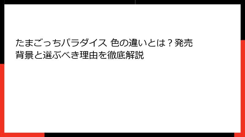 たまごっちパラダイス 色の違いとは？発売背景と選ぶべき理由を徹底解説