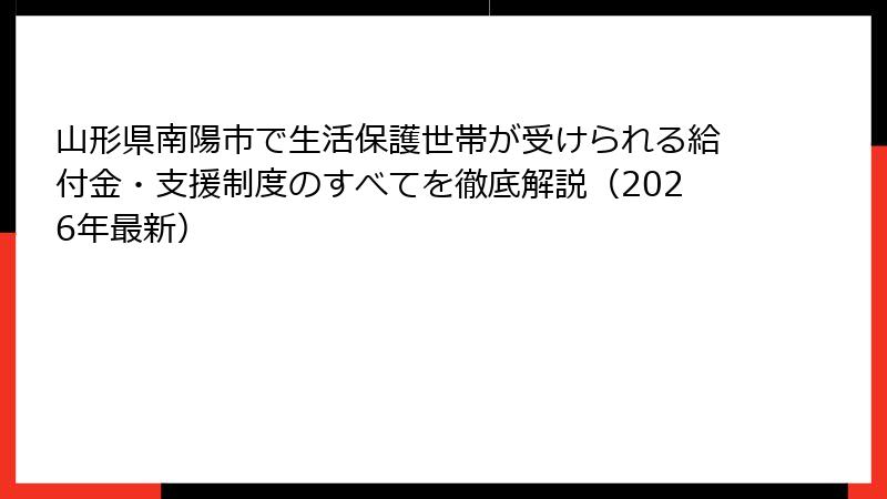 山形県南陽市で生活保護世帯が受けられる給付金・支援制度のすべてを徹底解説（2026年最新）