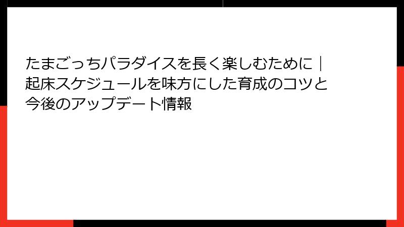 たまごっちパラダイスを長く楽しむために｜起床スケジュールを味方にした育成のコツと今後のアップデート情報