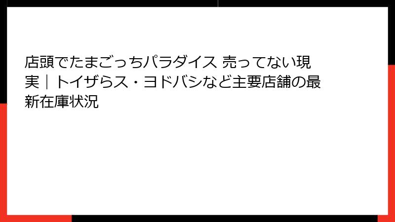 店頭でたまごっちパラダイス 売ってない現実｜トイザらス・ヨドバシなど主要店舗の最新在庫状況