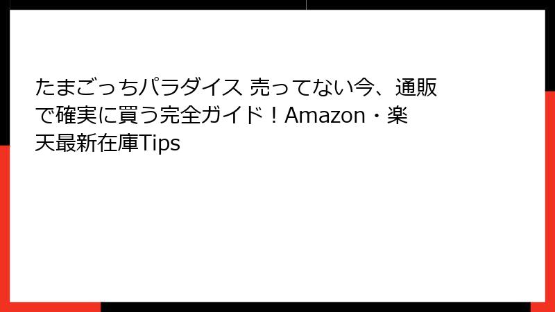 たまごっちパラダイス 売ってない今、通販で確実に買う完全ガイド！Amazon・楽天最新在庫Tips