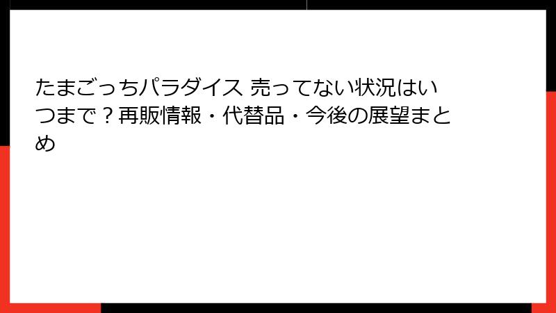 たまごっちパラダイス 売ってない状況はいつまで？再販情報・代替品・今後の展望まとめ