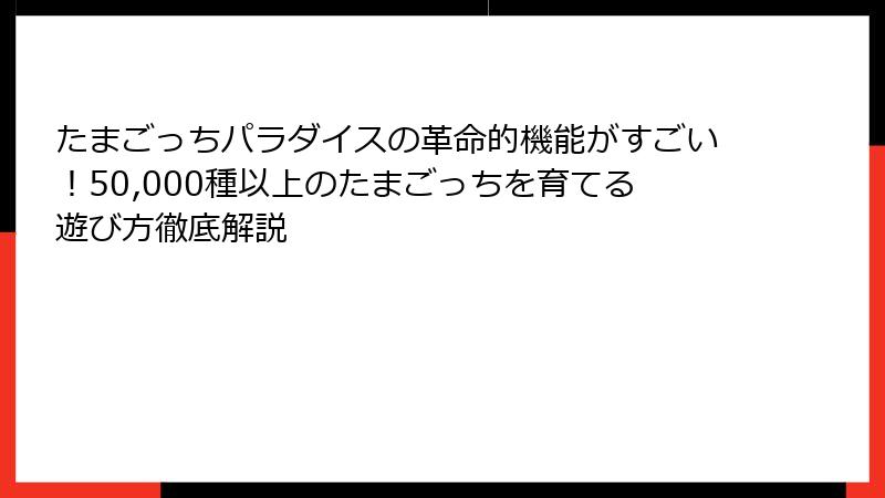 たまごっちパラダイスの革命的機能がすごい！50,000種以上のたまごっちを育てる遊び方徹底解説