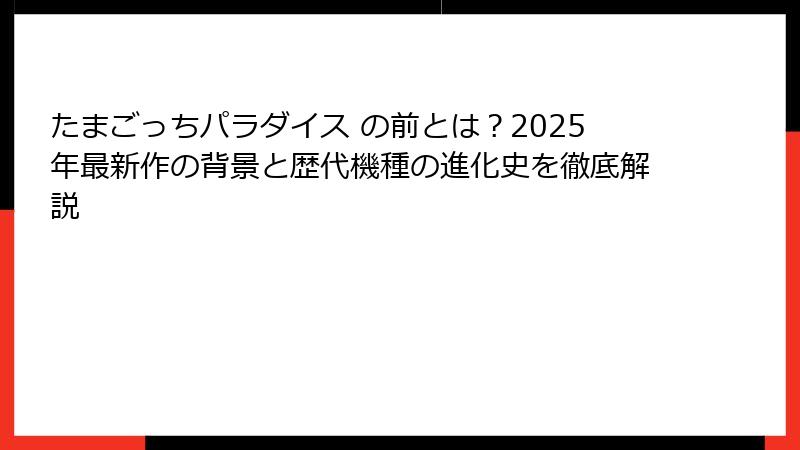 たまごっちパラダイス の前とは？2025年最新作の背景と歴代機種の進化史を徹底解説