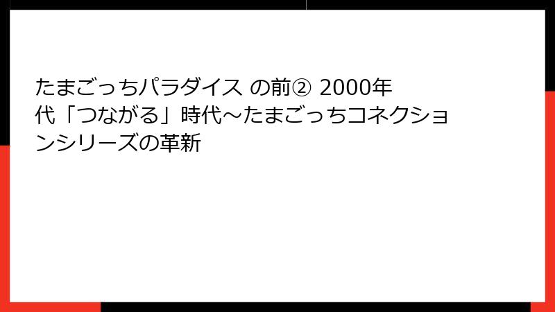 たまごっちパラダイス の前② 2000年代「つながる」時代～たまごっちコネクションシリーズの革新