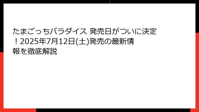 たまごっちパラダイス 発売日がついに決定！2025年7月12日(土)発売の最新情報を徹底解説