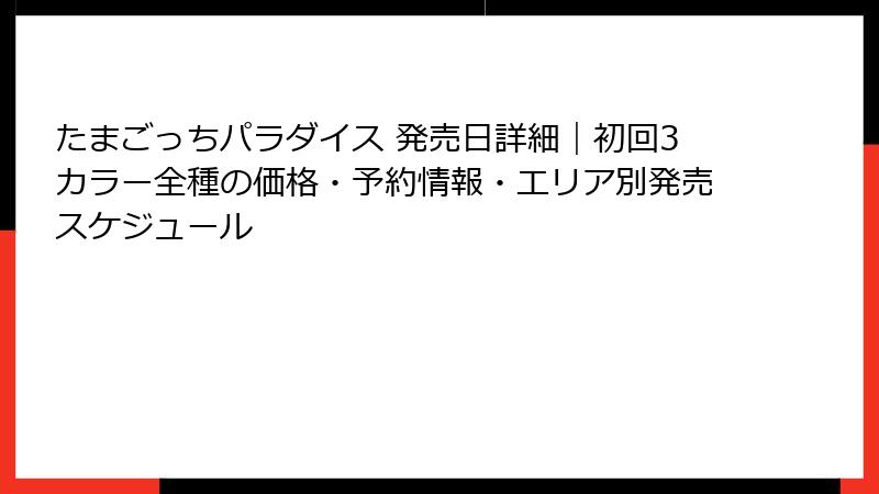 たまごっちパラダイス 発売日詳細｜初回3カラー全種の価格・予約情報・エリア別発売スケジュール