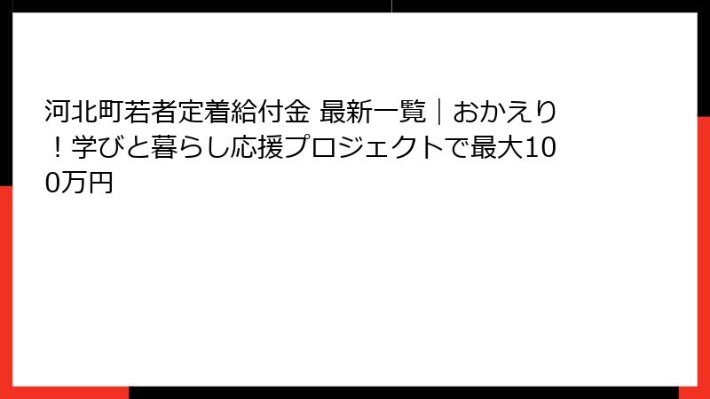 河北町若者定着給付金 最新一覧｜おかえり！学びと暮らし応援プロジェクトで最大100万円