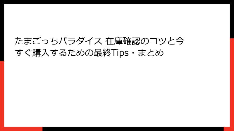 たまごっちパラダイス 在庫確認のコツと今すぐ購入するための最終Tips・まとめ
