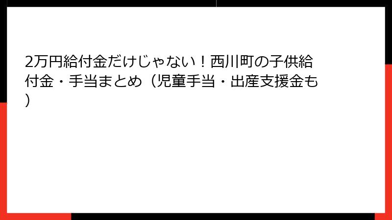 2万円給付金だけじゃない！西川町の子供給付金・手当まとめ（児童手当・出産支援金も）