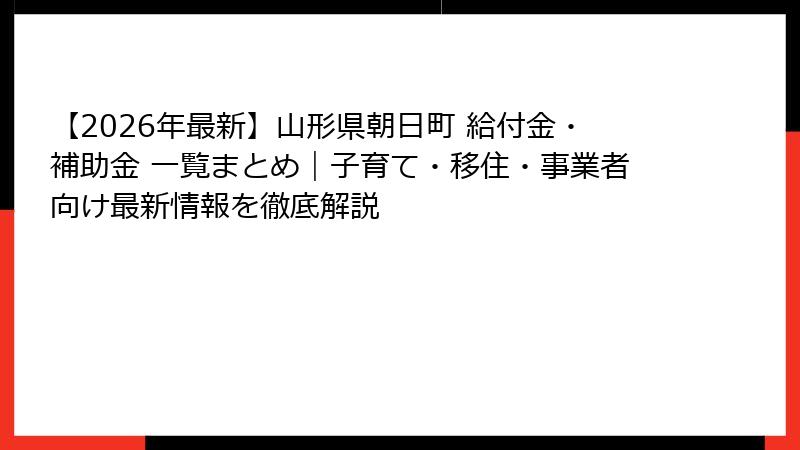 【2026年最新】山形県朝日町 給付金・補助金 一覧まとめ｜子育て・移住・事業者向け最新情報を徹底解説