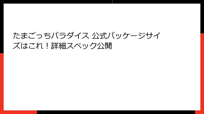 たまごっちパラダイス 公式パッケージサイズはこれ!詳細スペック公開