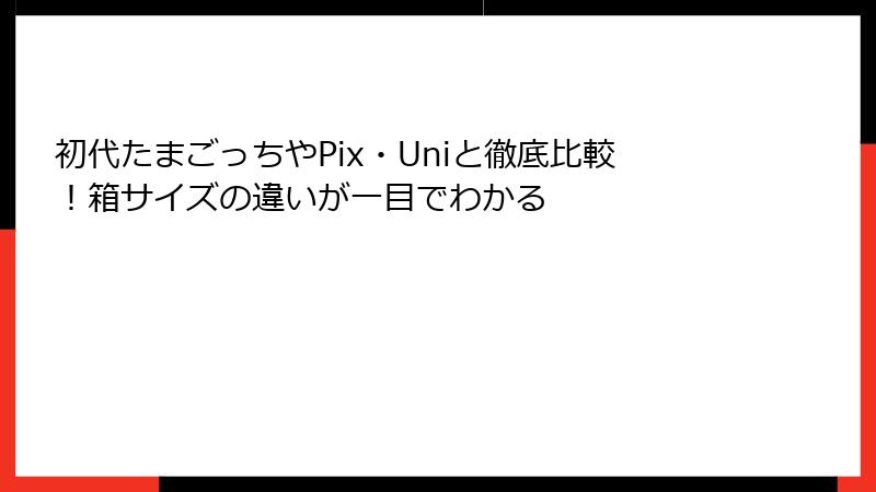初代たまごっちやPix・Uniと徹底比較!箱サイズの違いが一目でわかる