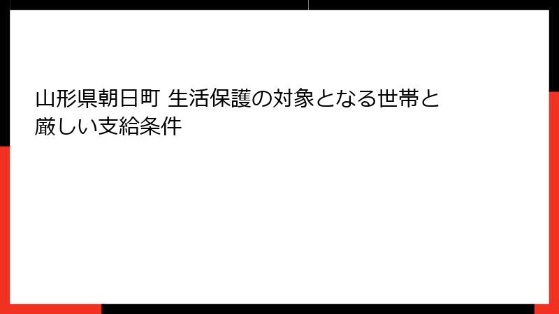 山形県朝日町 生活保護の対象となる世帯と厳しい支給条件