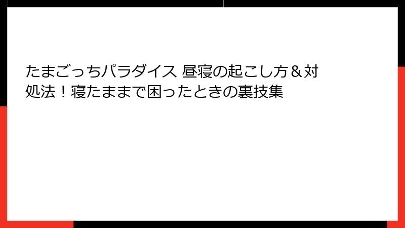 たまごっちパラダイス 昼寝の起こし方＆対処法！寝たままで困ったときの裏技集