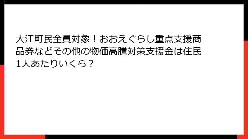 大江町民全員対象！おおえぐらし重点支援商品券などその他の物価高騰対策支援金は住民1人あたりいくら？