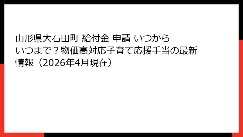 山形県大石田町 給付金 申請 いつから いつまで？物価高対応子育て応援手当の最新情報（2026年4月現在）