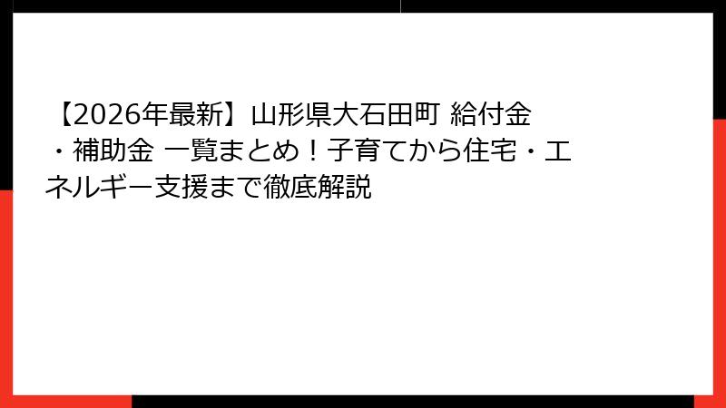 【2026年最新】山形県大石田町 給付金・補助金 一覧まとめ！子育てから住宅・エネルギー支援まで徹底解説