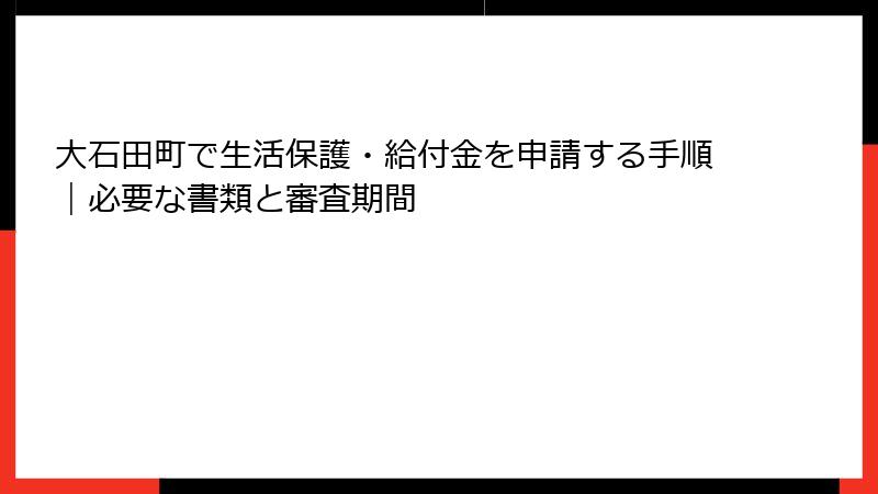 大石田町で生活保護・給付金を申請する手順｜必要な書類と審査期間